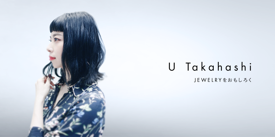 U Takahashi 「JEWELRYをおもしろく」