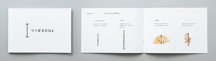 つくば市が市民のSDGsに対する理解を促進するために制作した小冊子。 すべての人が幸せになれるか。先のことまで考えられているか。そんな 「やさしさのものさし」を持って世の中を見詰め直そうと伝えている。