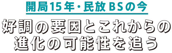 The 15th Year 開局15年・民放BSの今 好調の要因と進化の可能性を追う