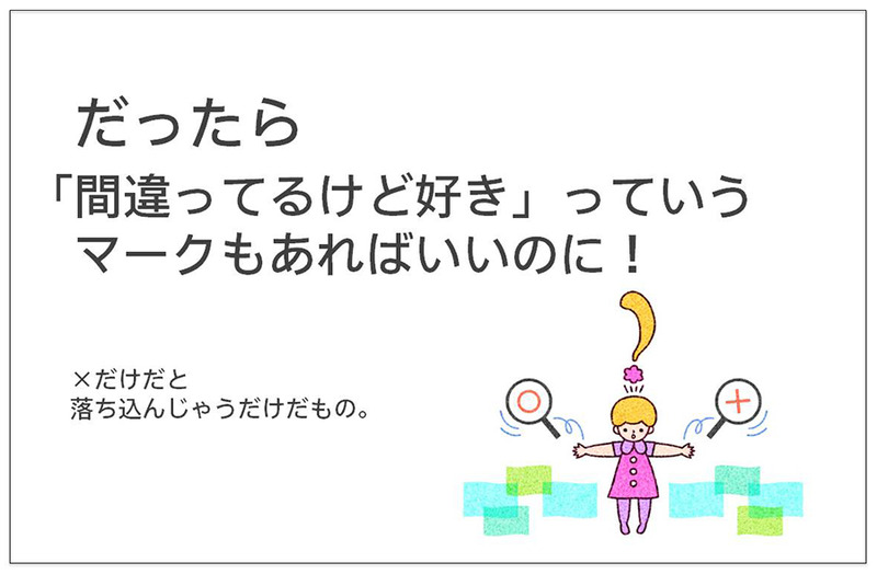 だったら 「間違ってるけど好き」っていう マークもあればいいのに！ ×だけだと 落ち込んじゃうだけだもの。