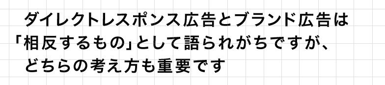 ダイレクトレスポンス広告とブランド広告は「相反するもの」として語られがちですが、どちらの考え方も重要です