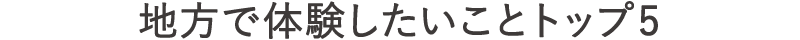 地方で体験したいことトップ5（タイトル）